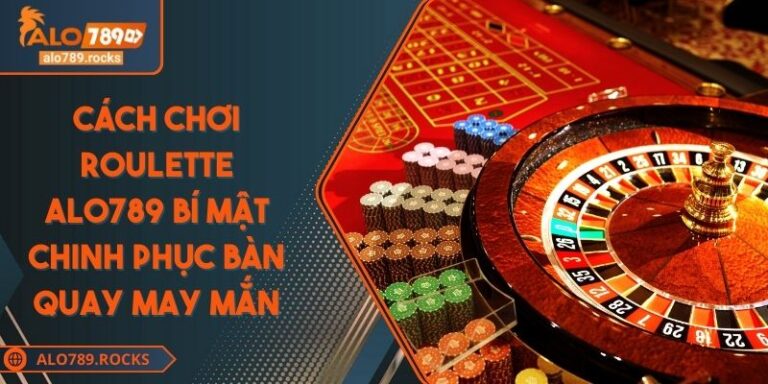 Cách Chơi Roulette ALO789 Bí Mật Chinh Phục Bàn Quay May Mắn