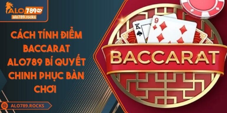 Cách Tính Điểm Baccarat ALO789 Bí Quyết Chinh Phục Bàn Chơi