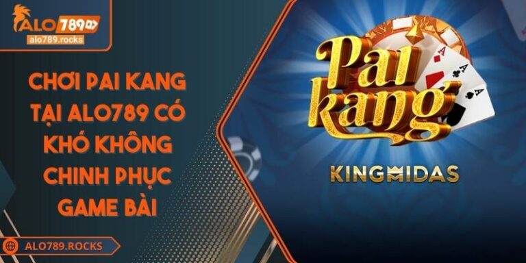 Chơi Pai Kang Tại ALO789 Có Khó Không Chinh Phục Game Bài