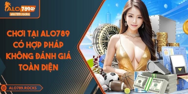 Chơi Tại ALO789 Có Hợp Pháp Không Đánh Giá Toàn Diện