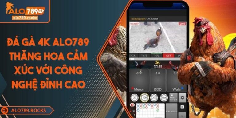 Đá Gà 4K ALO789 Thăng Hoa Cảm Xúc Với Công Nghệ Đỉnh Cao