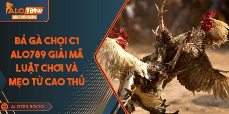 Đá Gà Chọi C1 ALO789 Giải Mã Luật Chơi Và Mẹo Từ Cao Thủ