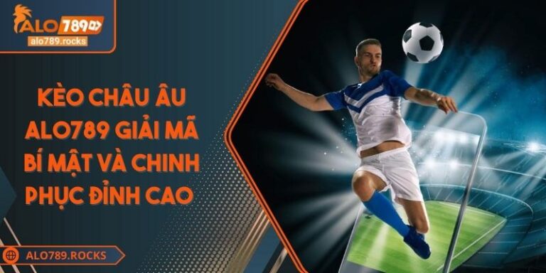 Kèo Châu Âu ALO789 Giải Mã Bí Mật Và Chinh Phục Đỉnh Cao