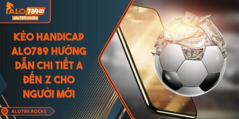 Kèo Handicap ALO789 Hướng Dẫn Chi Tiết A Đến Z Cho Người Mới