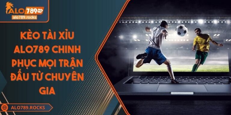 Kèo Tài Xỉu ALO789 Chinh Phục Mọi Trận Đấu Từ Chuyên Gia
