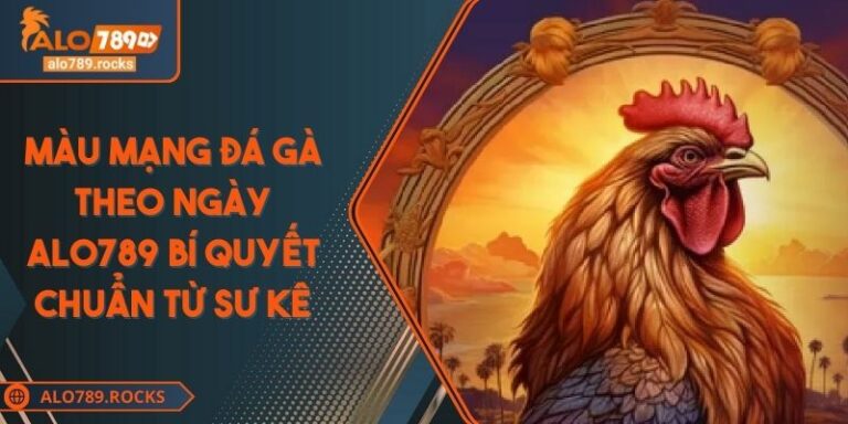 Màu Mạng Đá Gà Theo Ngày ALO789 Bí Quyết Chuẩn Từ Sư Kê